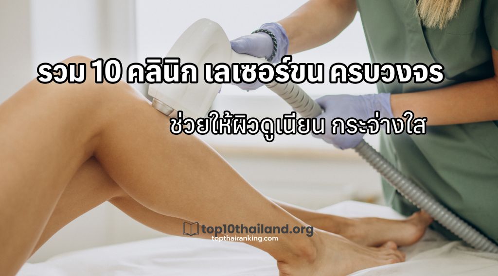 รวม 10 คลินิก เลเซอร์ขน ครบวงจร ช่วยให้ผิวดูเนียน กระจ่างใส