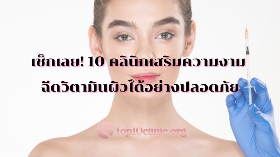 เช็กเลย! 10 คลินิกเสริมความงาม ฉีดวิตามินผิวได้อย่างปลอดภัย